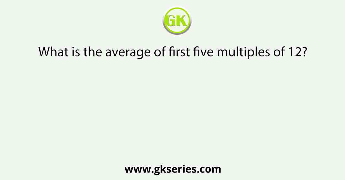 What is the average of first five multiples of 12?