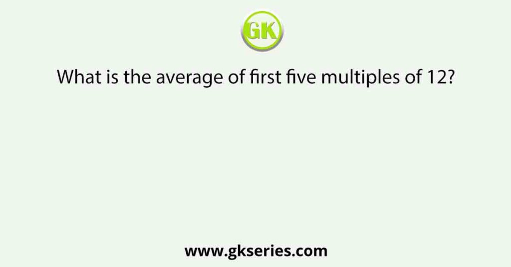 What is the average of first five multiples of 12?