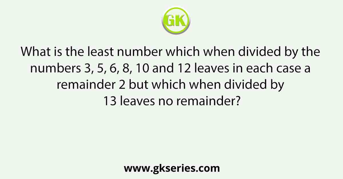 What is the least number which when divided by the numbers 3, 5, 6, 8, 10 and 12 leaves in each case a remainder 2 but which when divided by 13 leaves no remainder?