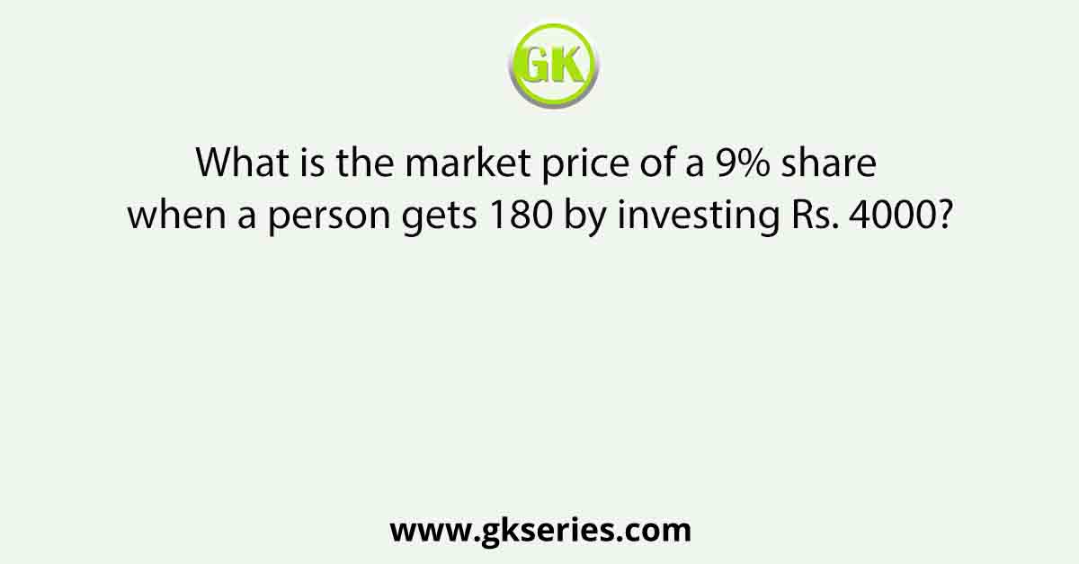 What is the market price of a 9% share when a person gets 180 by investing Rs. 4000?