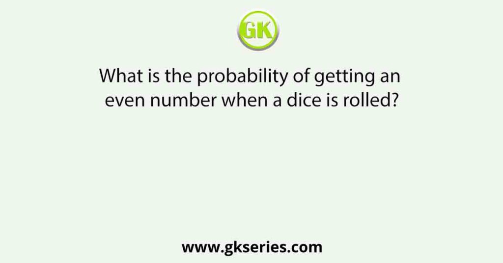 What is the probability of getting an even number when a dice is rolled?