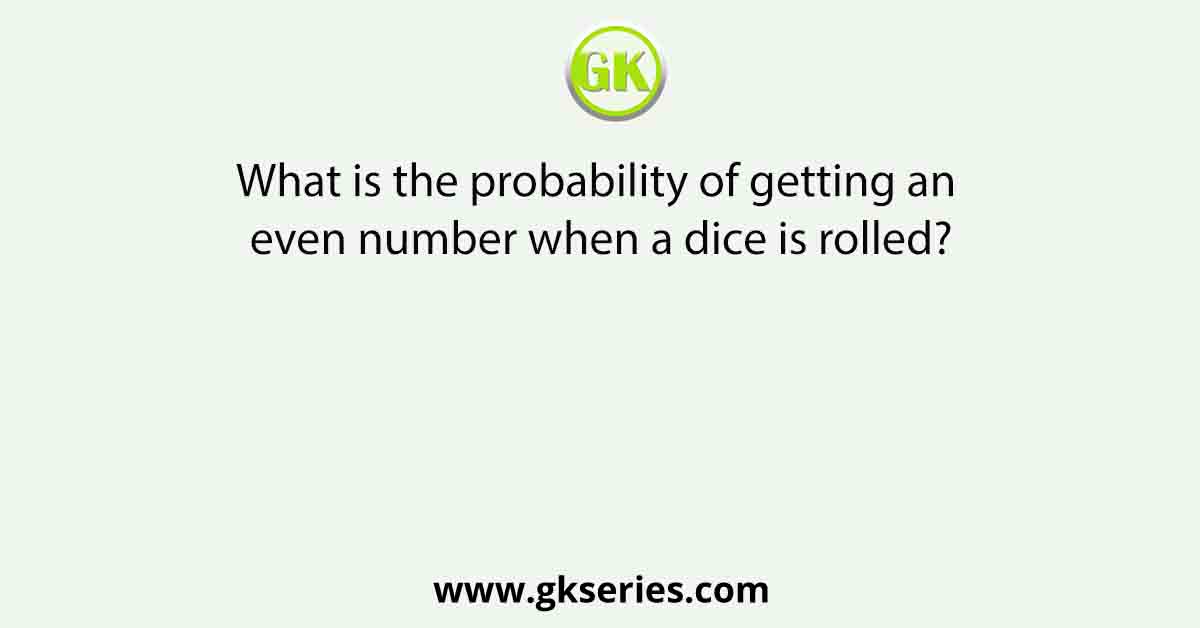 What is the probability of getting an even number when a dice is rolled?