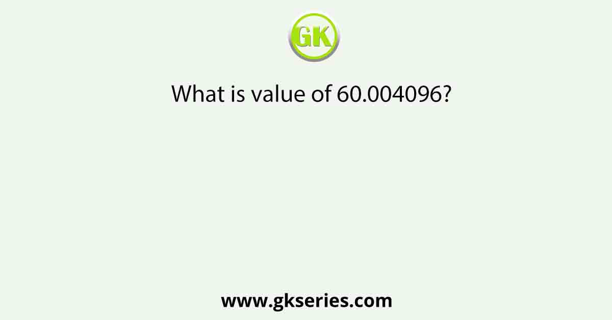What is value of 60.004096?