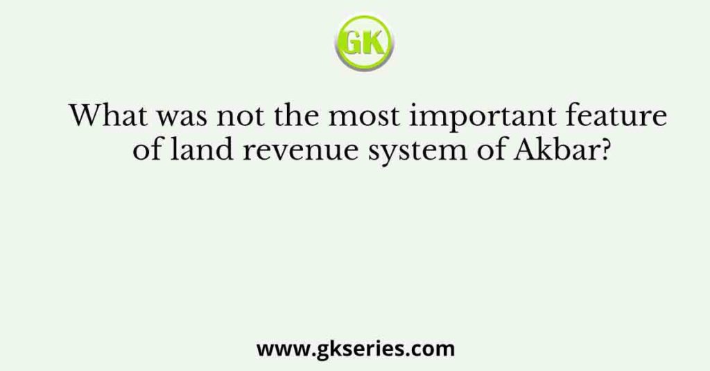 What was not the most important feature of land revenue system of Akbar?