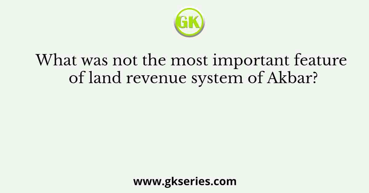 What was not the most important feature of land revenue system of Akbar?