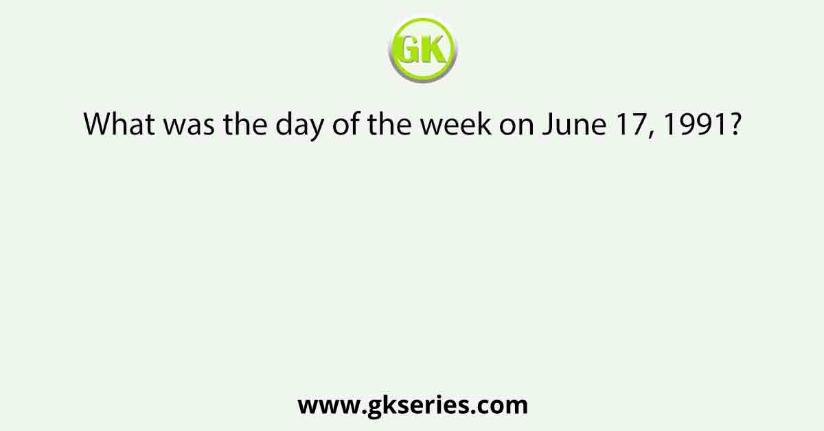 What was the day of the week on June 17, 1991?