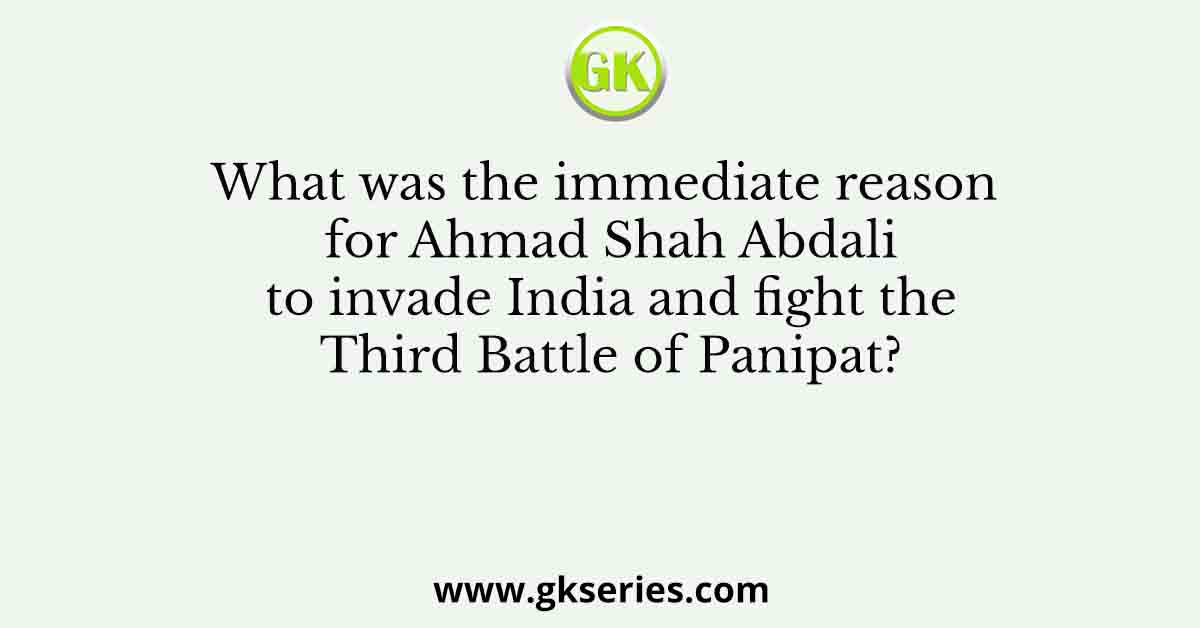What was the immediate reason for Ahmad Shah Abdali to invade India and fight the Third Battle of Panipat?