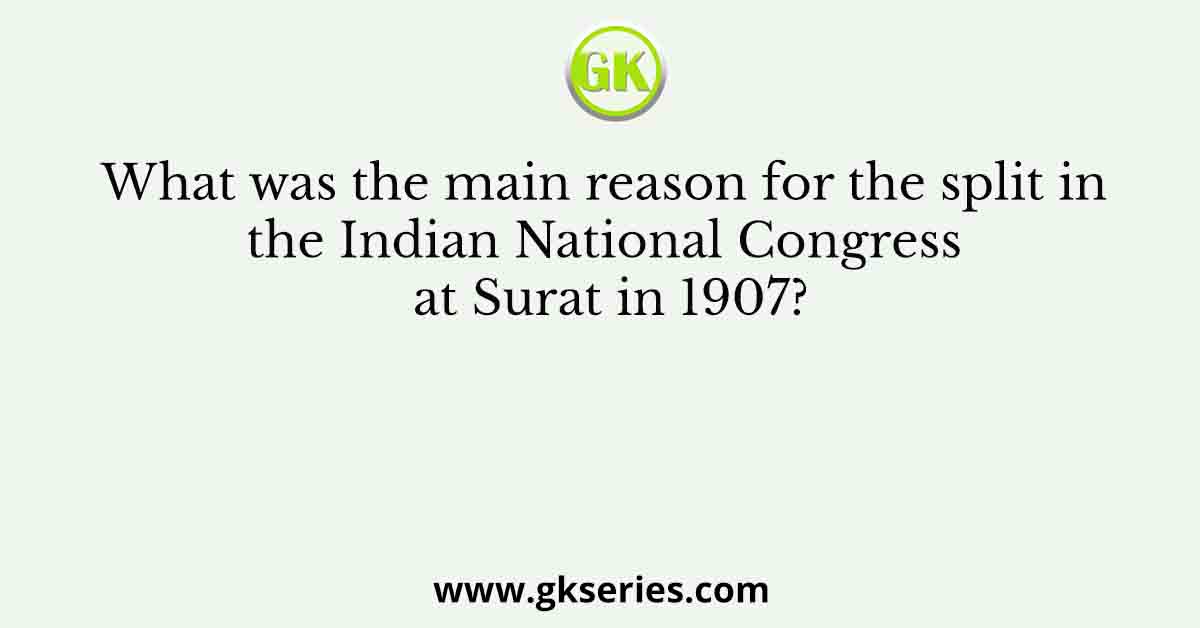 What was the main reason for the split in the Indian National Congress at Surat in 1907?