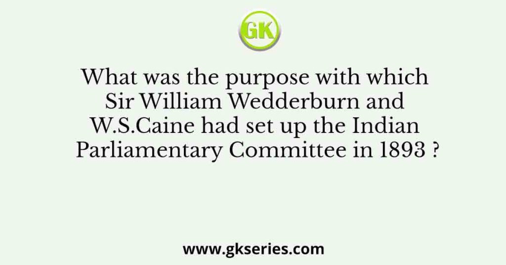 What was the purpose with which Sir William Wedderburn and W.S.Caine had set up the Indian Parliamentary Committee in 1893 ?