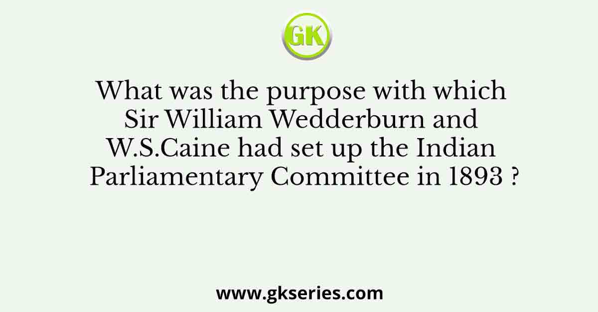 What was the purpose with which Sir William Wedderburn and W.S.Caine had set up the Indian Parliamentary Committee in 1893 ?