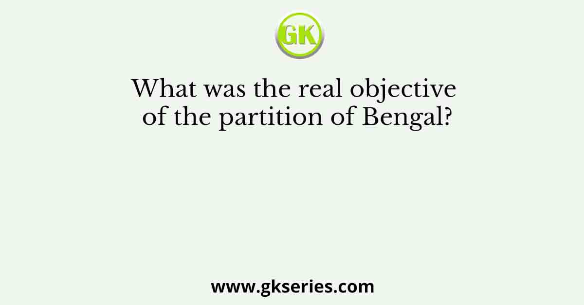 What was the real objective of the partition of Bengal?