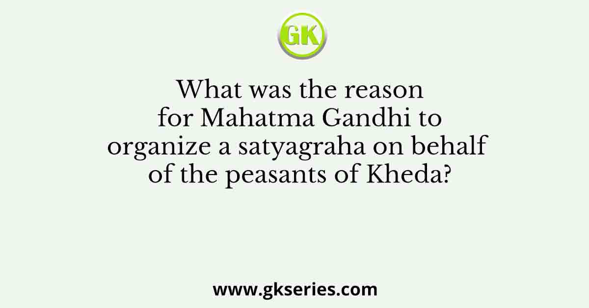 What was the reason for Mahatma Gandhi to organize a satyagraha on behalf of the peasants of Kheda?