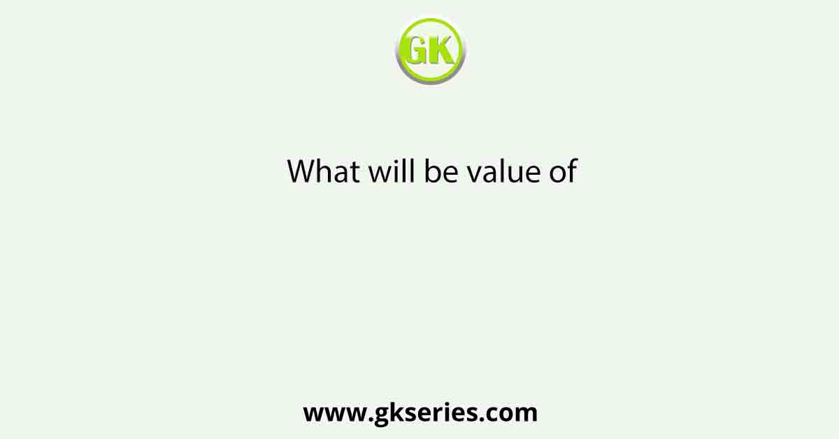 What will be value of
