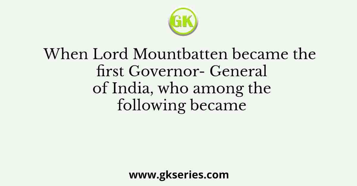 When Lord Mountbatten became the first Governor- General of India, who among the following became