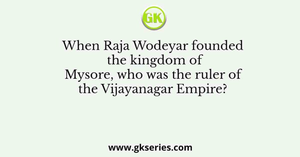 When Raja Wodeyar founded the kingdom of Mysore, who was the ruler of the Vijayanagar Empire?