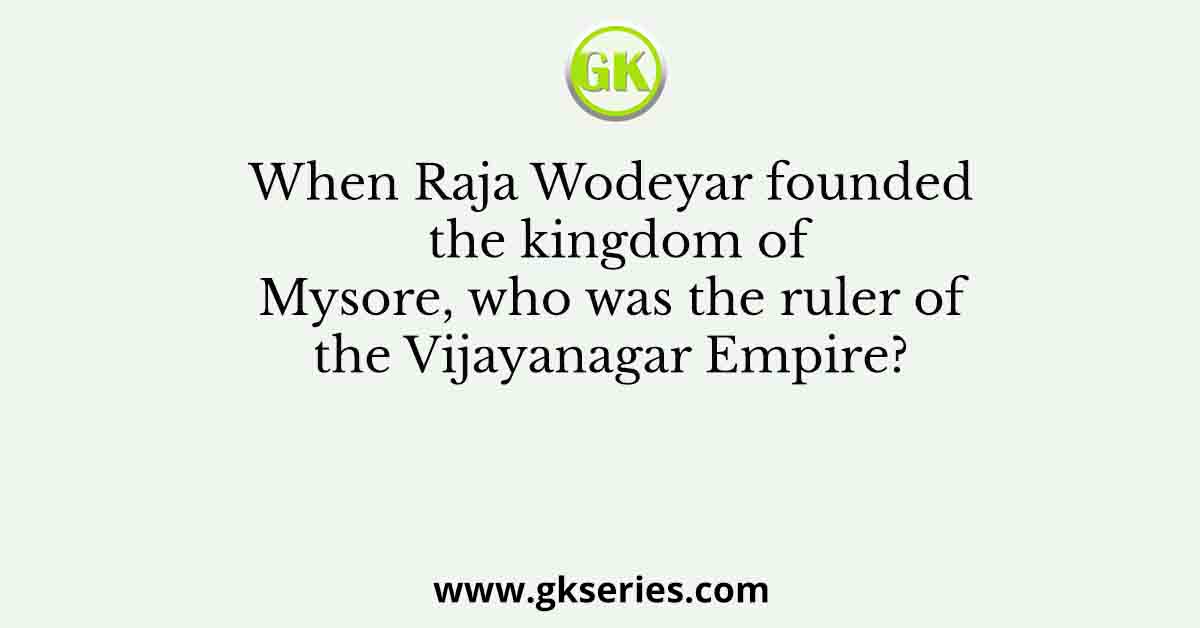 When Raja Wodeyar founded the kingdom of Mysore, who was the ruler of the Vijayanagar Empire?