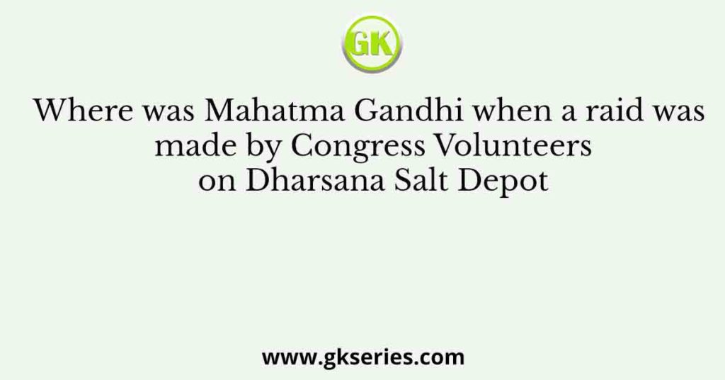 Where was Mahatma Gandhi when a raid was made by Congress Volunteers on Dharsana Salt Depot