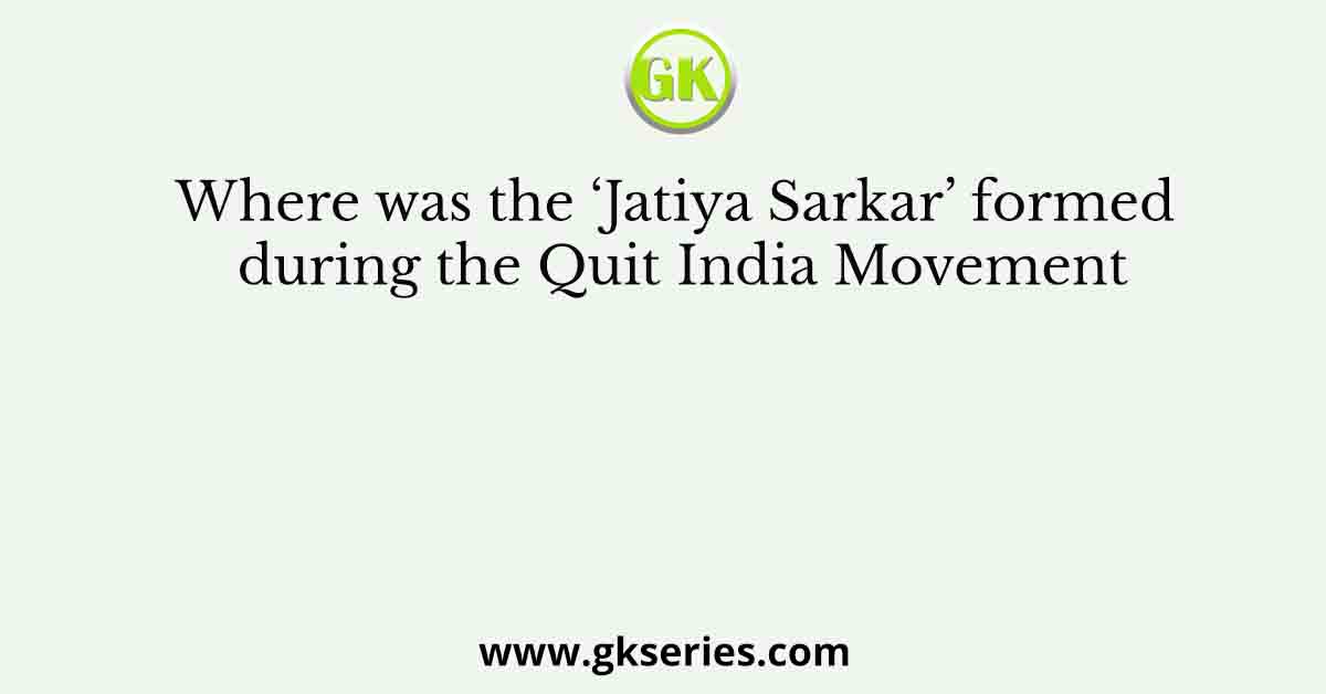 Where was the ‘Jatiya Sarkar’ formed during the Quit India Movement