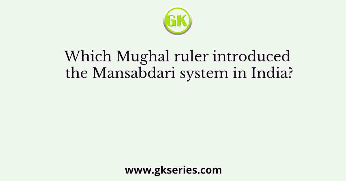 Which Mughal ruler introduced the Mansabdari system in India?
