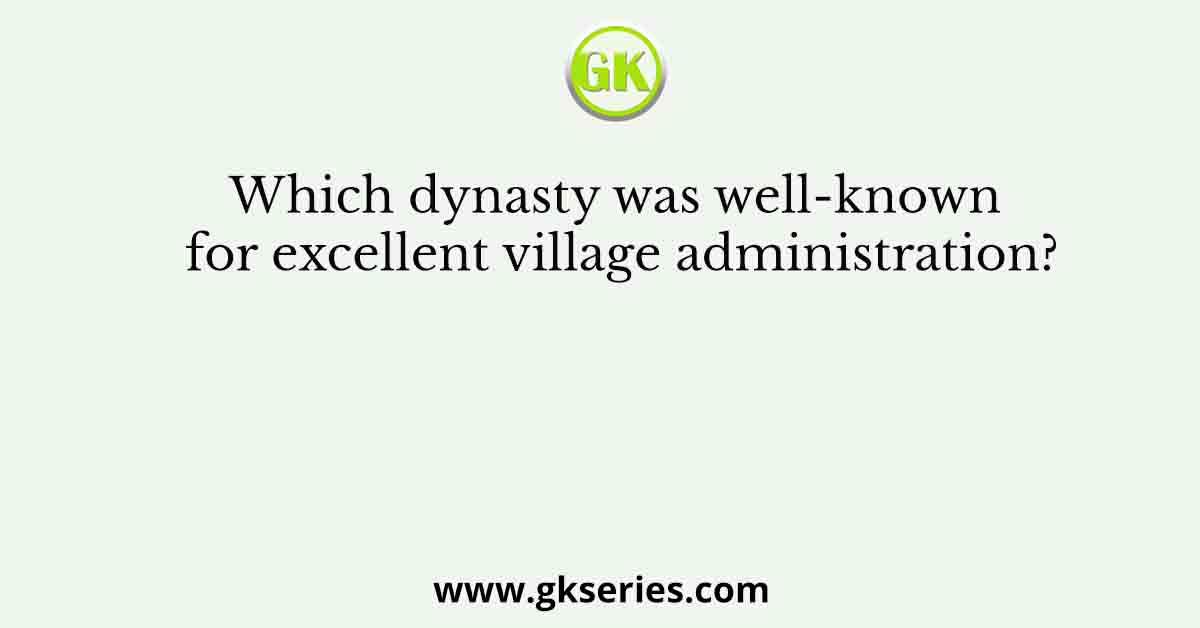 Which dynasty was well-known for excellent village administration?