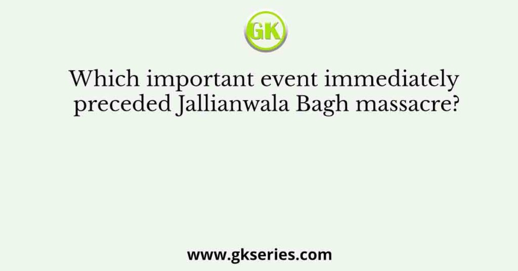 Which important event immediately preceded Jallianwala Bagh massacre?