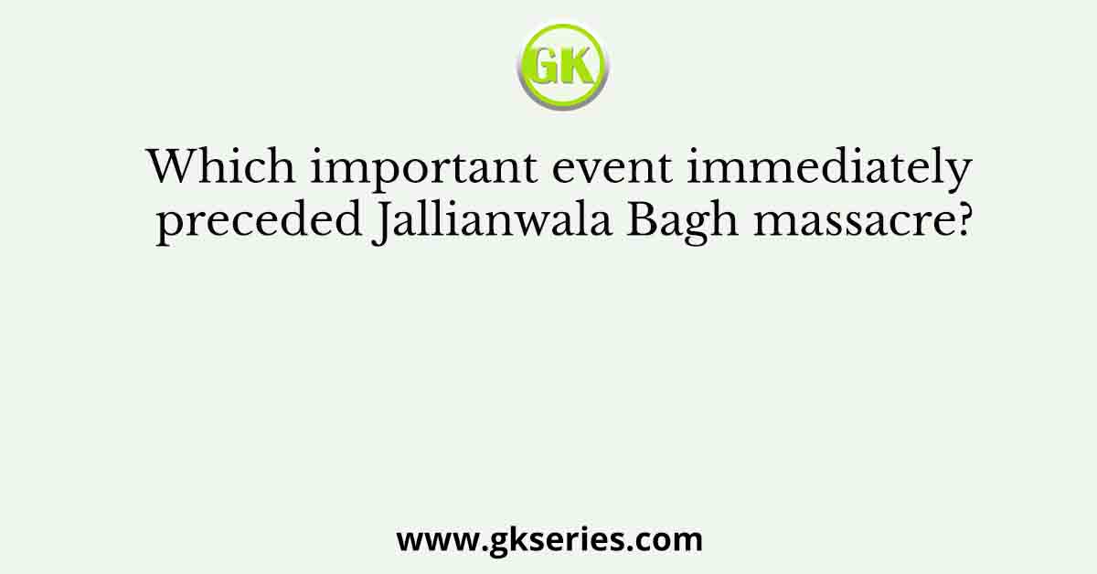 Which important event immediately preceded Jallianwala Bagh massacre?