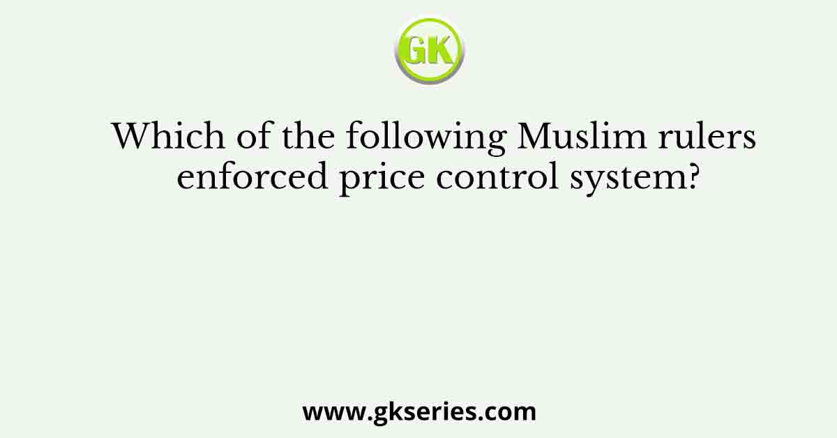 Which of the following Muslim rulers enforced price control system?