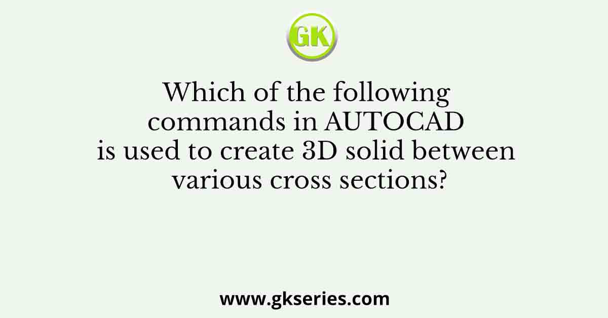 Which of the following commands in AUTOCAD is used to create 3D solid between various cross sections?