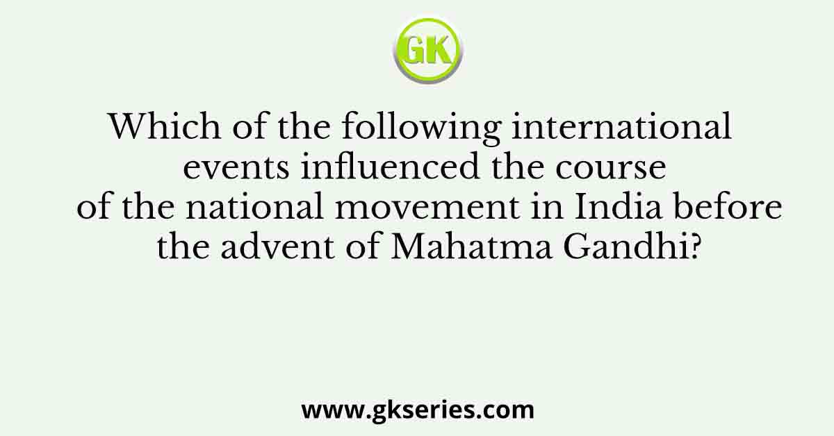 Which of the following international events influenced the course of the national movement in India before the advent of Mahatma Gandhi?