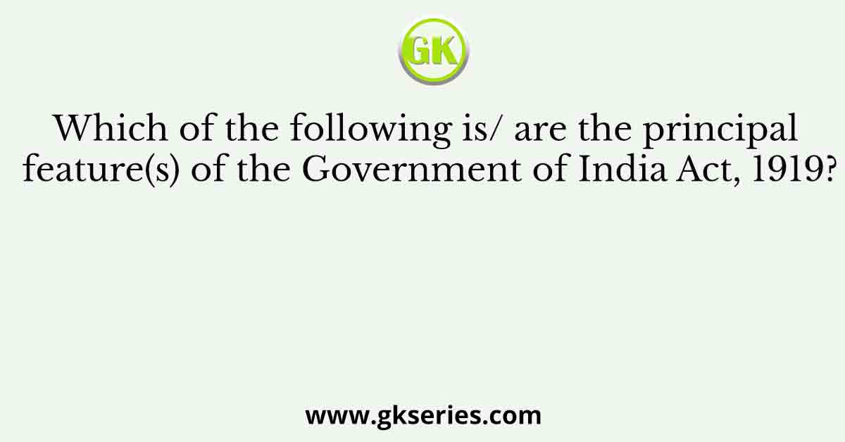Which of the following is/ are the principal feature(s) of the Government of India Act, 1919?