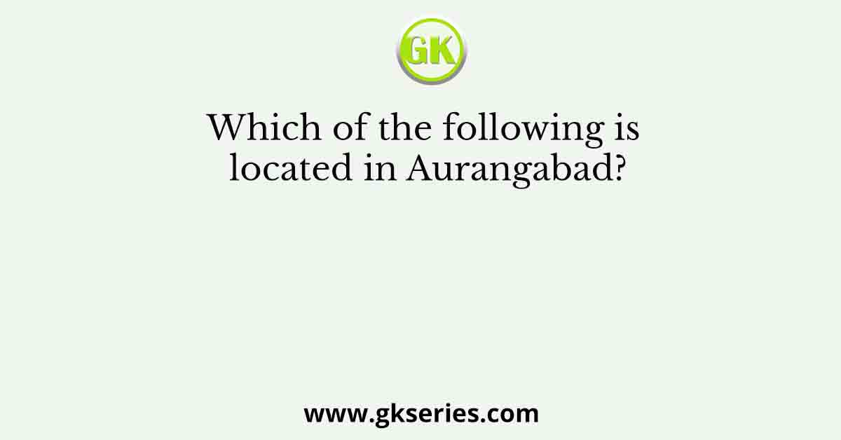 Which of the following is located in Aurangabad?