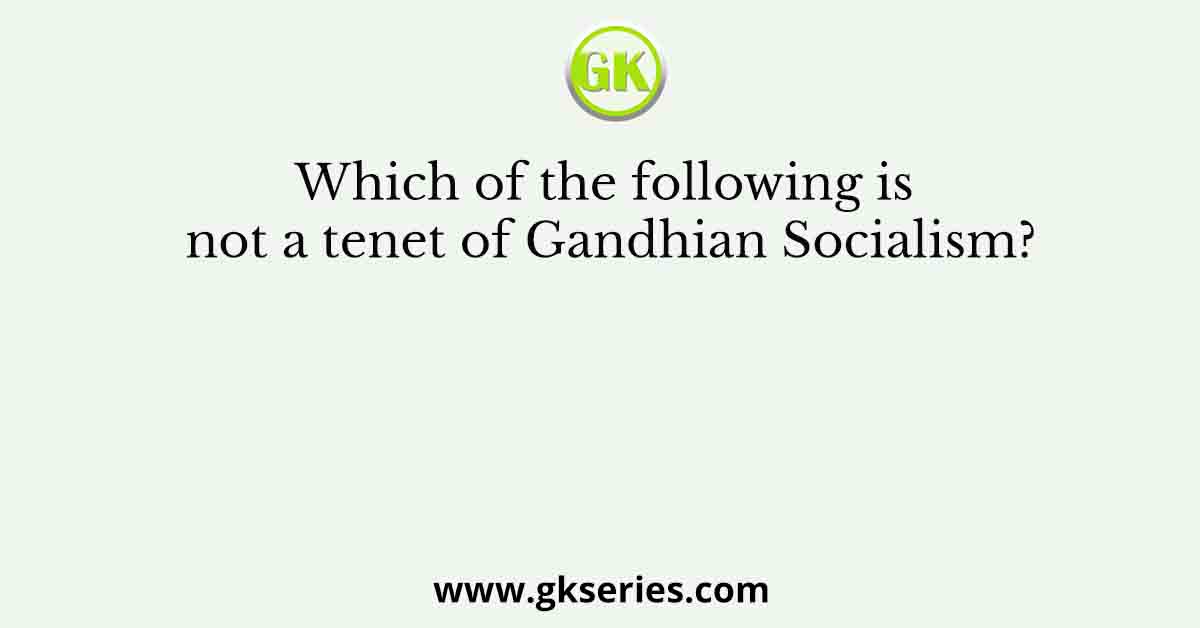 Which of the following is not a tenet of Gandhian Socialism?