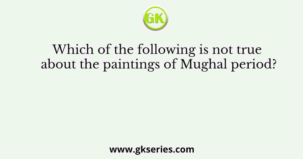 Which of the following is not true about the paintings of Mughal period?