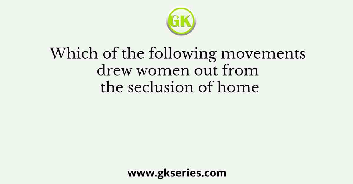 Which of the following movements drew women out from the seclusion of home