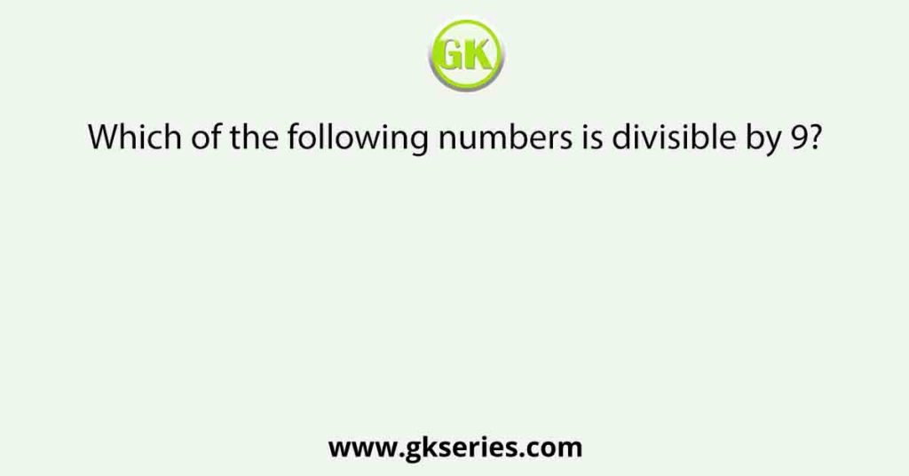 Which of the following numbers is divisible by 9?