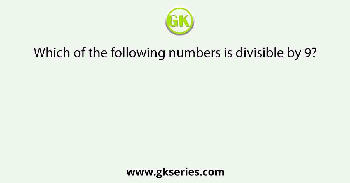 Which of the following numbers is divisible by 9?