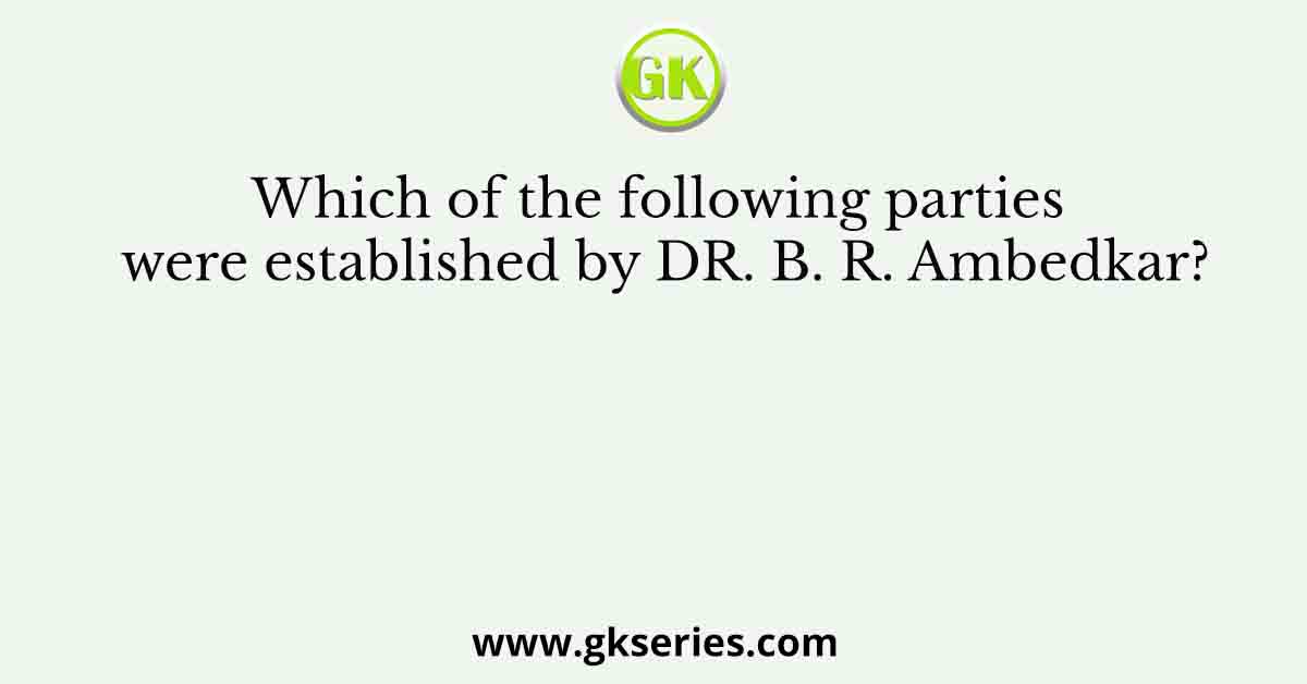 Which of the following parties were established by DR. B. R. Ambedkar?