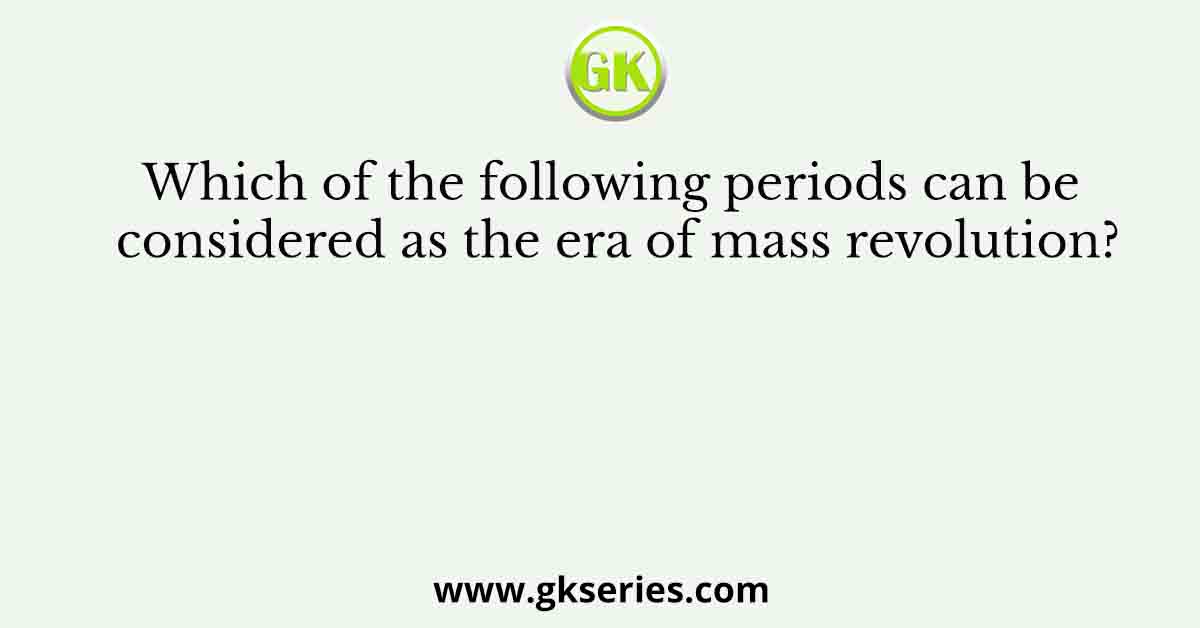 Which of the following periods can be considered as the era of mass revolution?