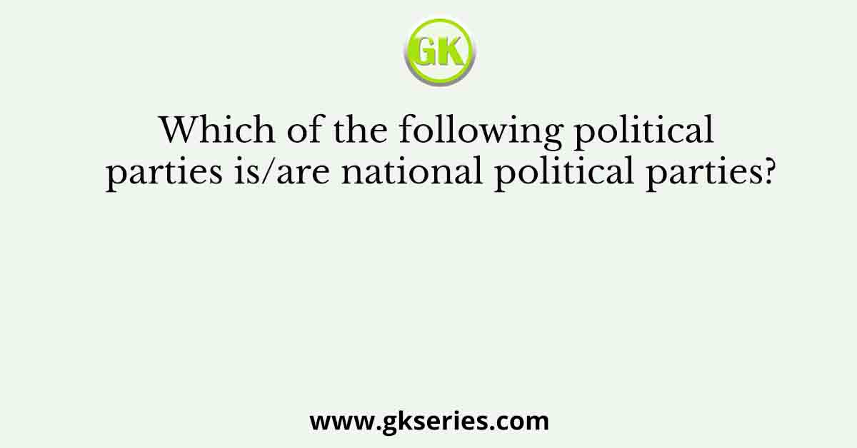 Which of the following political parties is/are national political parties?