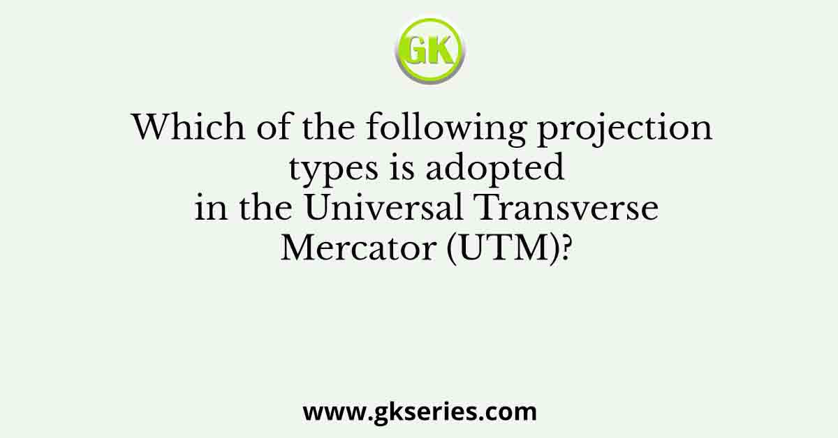 Which of the following projection types is adopted in the Universal Transverse Mercator (UTM)?