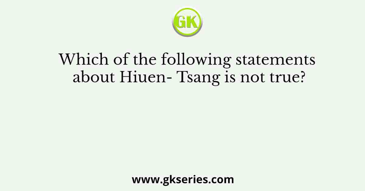 Which of the following statements about Hiuen- Tsang is not true?