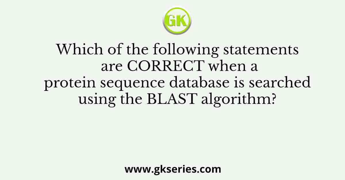 Which of the following statements are CORRECT when a protein sequence database is searched using the BLAST algorithm?