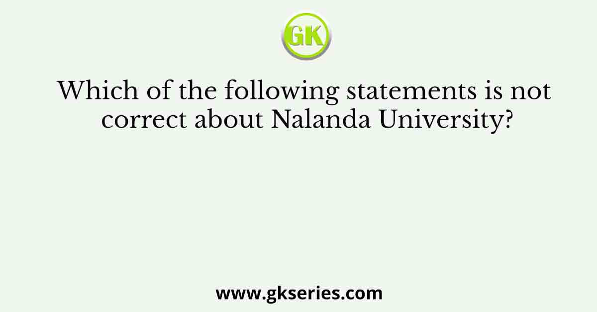 Which of the following statements is not correct about Nalanda University?
