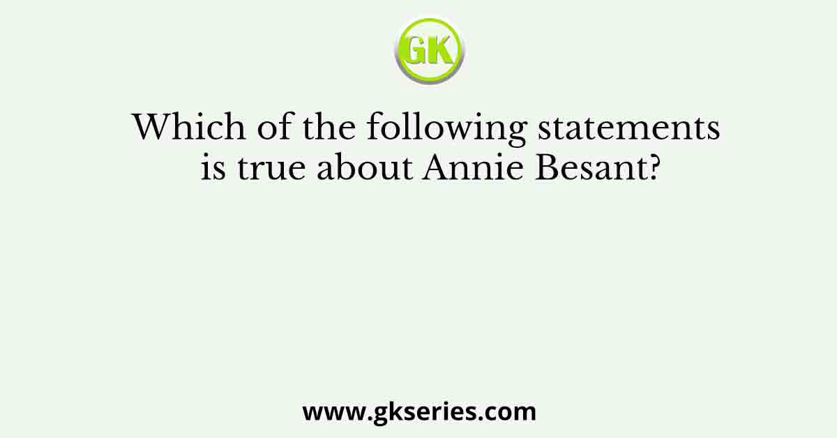 Which of the following statements is true about Annie Besant?