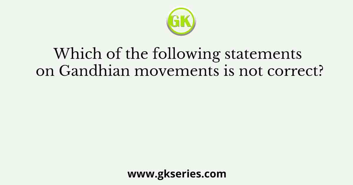 Which of the following statements on Gandhian movements is not correct?