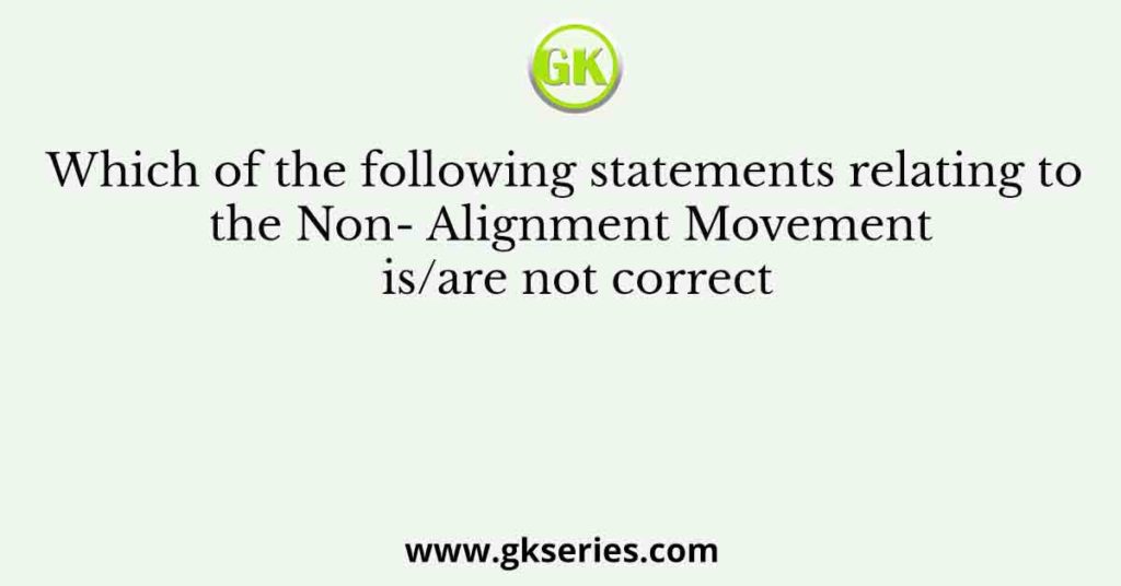 Which of the following statements relating to the Non- Alignment Movement is/are not correct