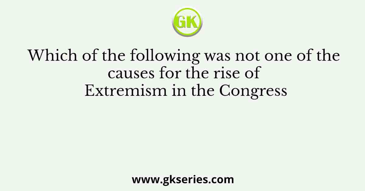 Which of the following was not one of the causes for the rise of Extremism in the Congress