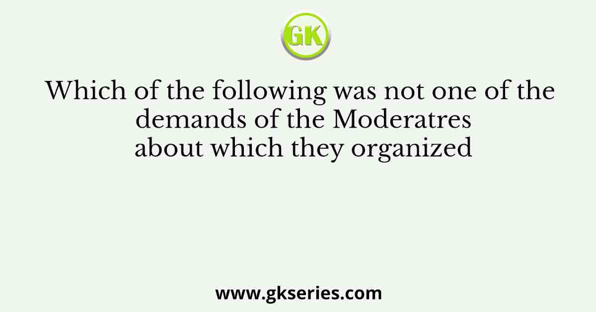 Which of the following was not one of the demands of the Moderatres about which they organized