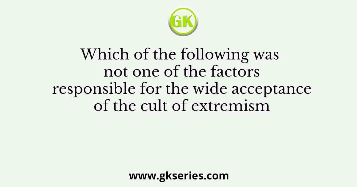Which of the following was not one of the factors responsible for the wide acceptance of the cult of extremism