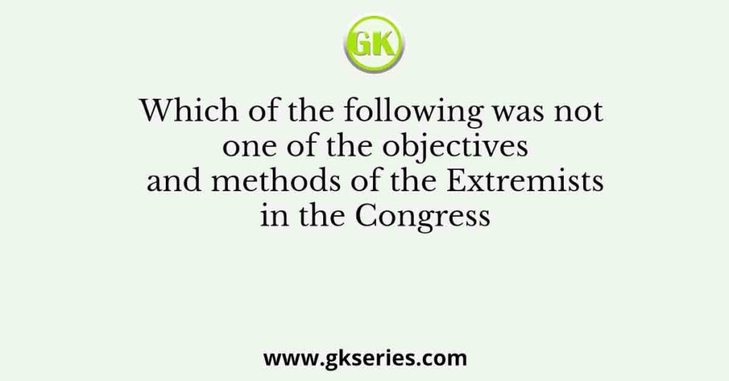 Which of the following was not one of the objectives and methods of the Extremists in the Congress